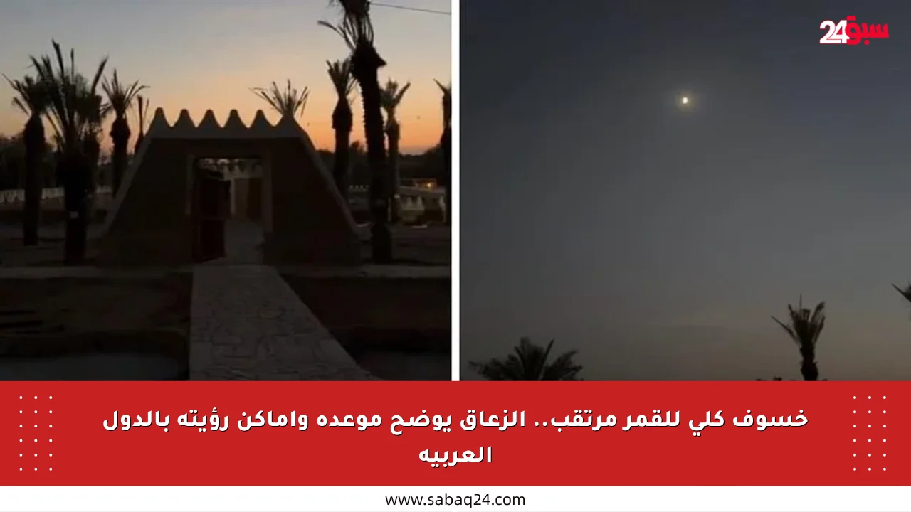 خسوف كلي للقمر مرتقب.. الزعاق يوضح موعده وأماكن رؤيته بالدول العربية